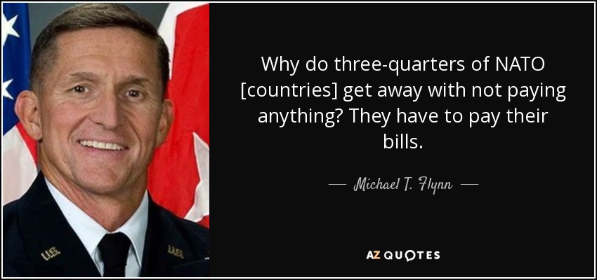 Why do three-quarters of NATO [countries] get away with not paying anything? They have to pay their bills. - Michael T. Flynn