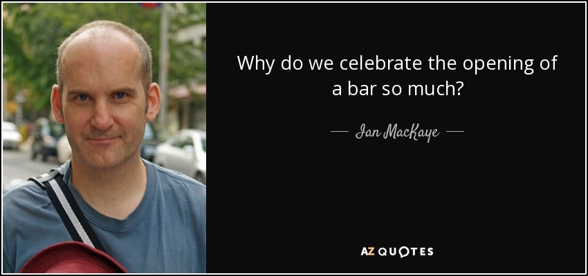 Why do we celebrate the opening of a bar so much? - Ian MacKaye