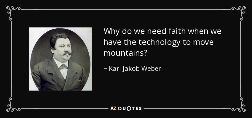 Why do we need faith when we have the technology to move mountains? - Karl Jakob Weber