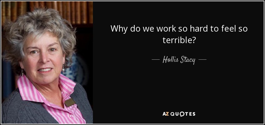 Why do we work so hard to feel so terrible? - Hollis Stacy