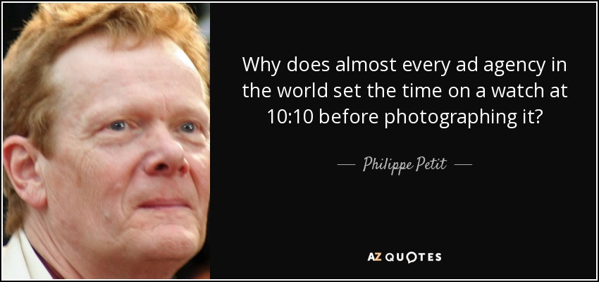 Why does almost every ad agency in the world set the time on a watch at 10:10 before photographing it? - Philippe Petit