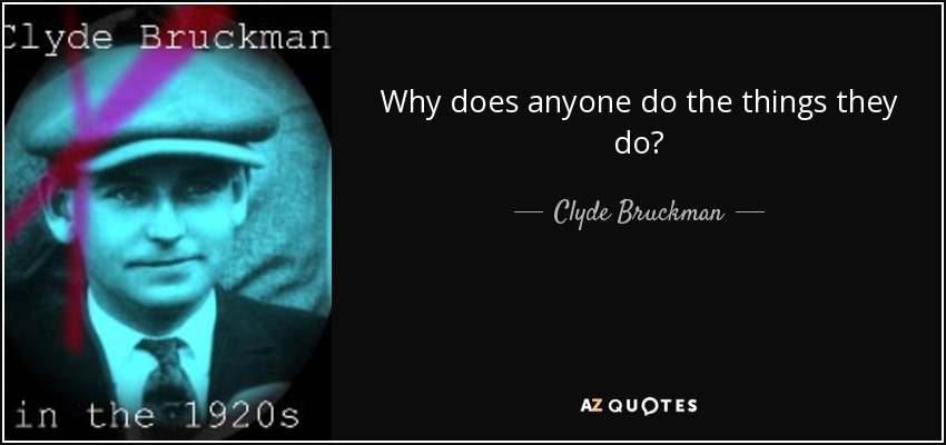 Why does anyone do the things they do? - Clyde Bruckman
