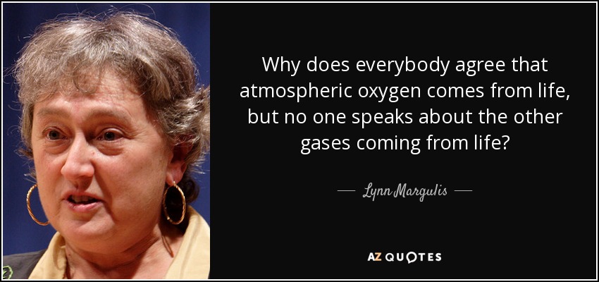Why does everybody agree that atmospheric oxygen comes from life, but no one speaks about the other gases coming from life? - Lynn Margulis