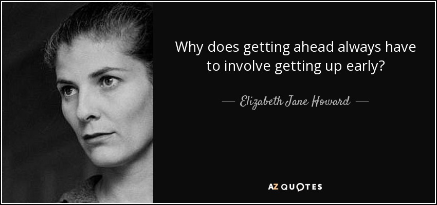 Why does getting ahead always have to involve getting up early? - Elizabeth Jane Howard