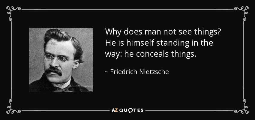 Why does man not see things? He is himself standing in the way: he conceals things. - Friedrich Nietzsche