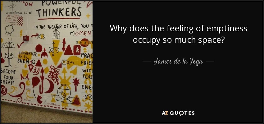 Why does the feeling of emptiness occupy so much space? - James de la Vega