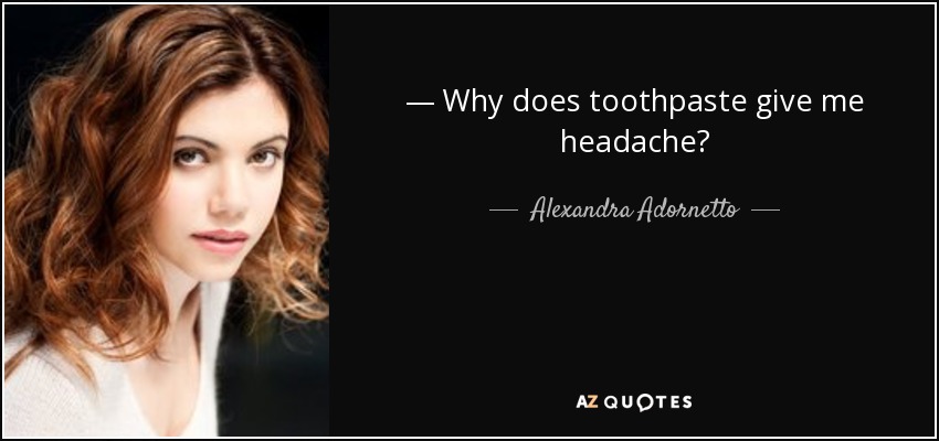 ― Why does toothpaste give me headache? - Alexandra Adornetto