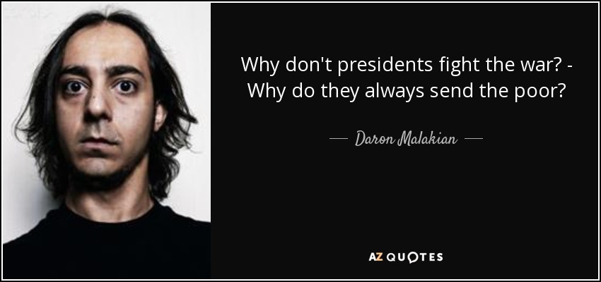 Why don't presidents fight the war? - Why do they always send the poor? - Daron Malakian