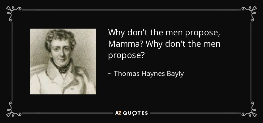 Why don't the men propose, Mamma? Why don't the men propose? - Thomas Haynes Bayly