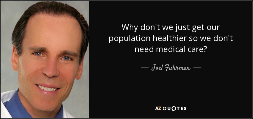 Why don't we just get our population healthier so we don't need medical care? - Joel Fuhrman