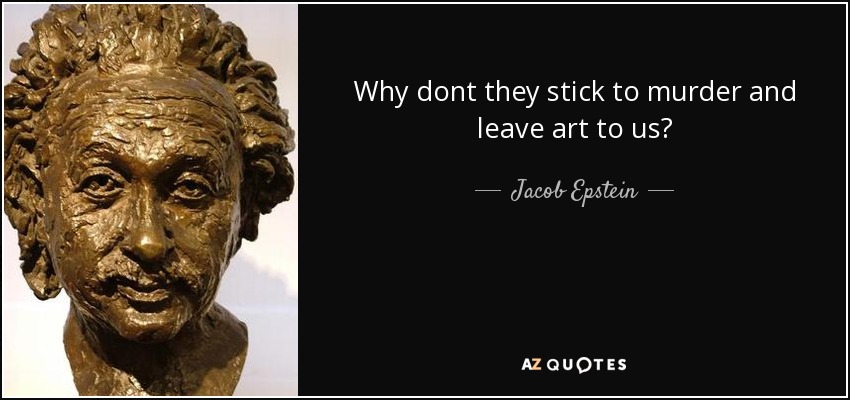Why dont they stick to murder and leave art to us? - Jacob Epstein