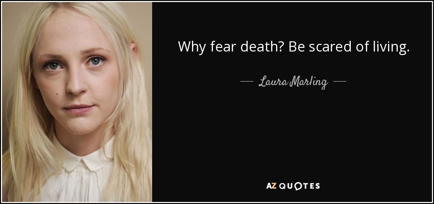 Why fear death? Be scared of living. - Laura Marling