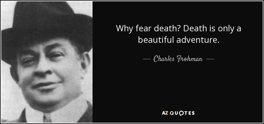 Why fear death? Death is only a beautiful adventure. - Charles Frohman