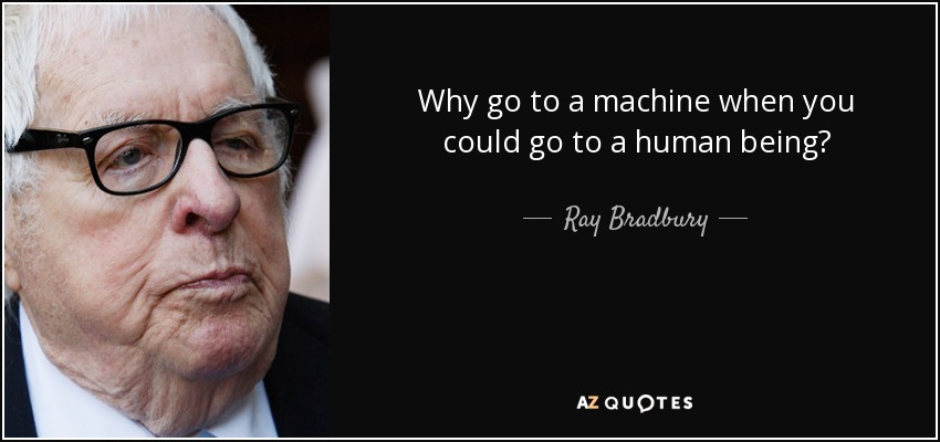 Why go to a machine when you could go to a human being? - Ray Bradbury