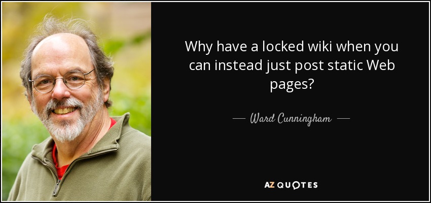 Why have a locked wiki when you can instead just post static Web pages? - Ward Cunningham
