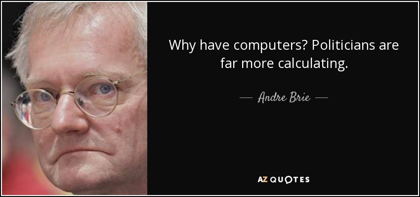 Why have computers? Politicians are far more calculating. - Andre Brie