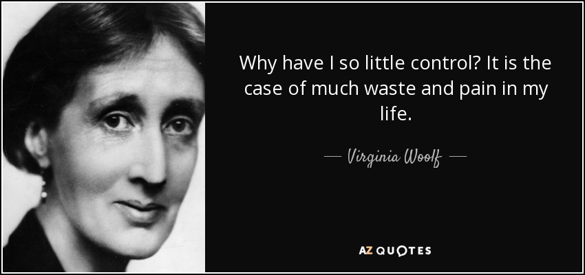 Why have I so little control? It is the case of much waste and pain in my life. - Virginia Woolf