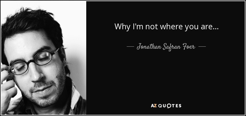 Why I'm not where you are ... - Jonathan Safran Foer