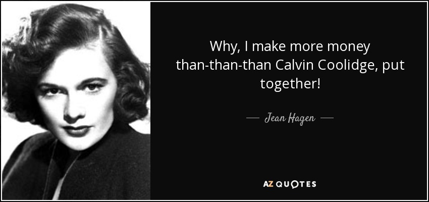 Why, I make more money than-than-than Calvin Coolidge, put together! - Jean Hagen