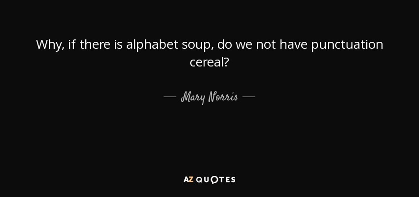 Why, if there is alphabet soup, do we not have punctuation cereal? - Mary Norris