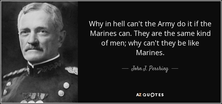 John J. Pershing quote: Why in hell can't the Army do it if the...