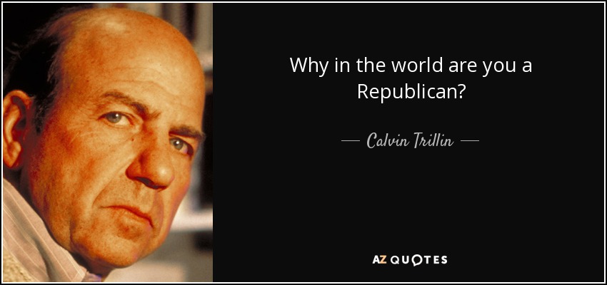 Why in the world are you a Republican? - Calvin Trillin