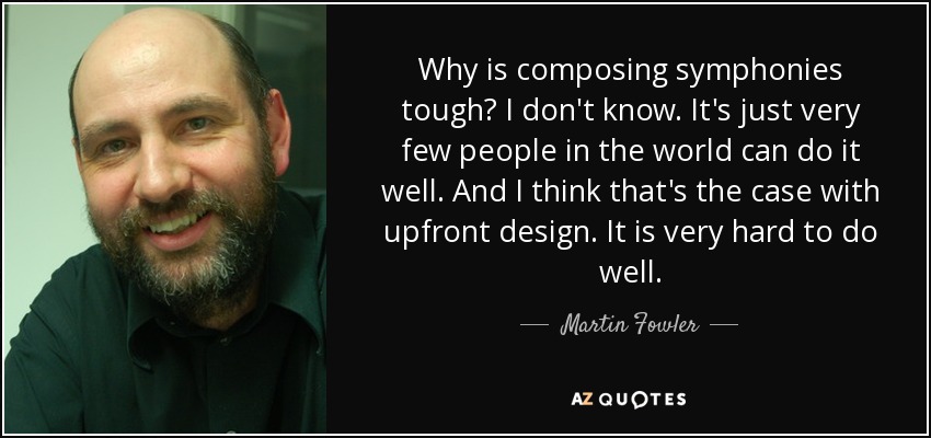 Why is composing symphonies tough? I don't know. It's just very few people in the world can do it well. And I think that's the case with upfront design. It is very hard to do well. - Martin Fowler