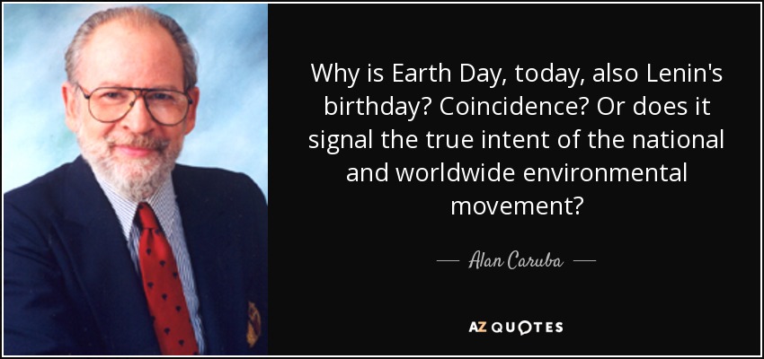 Why is Earth Day, today, also Lenin's birthday? Coincidence? Or does it signal the true intent of the national and worldwide environmental movement? - Alan Caruba