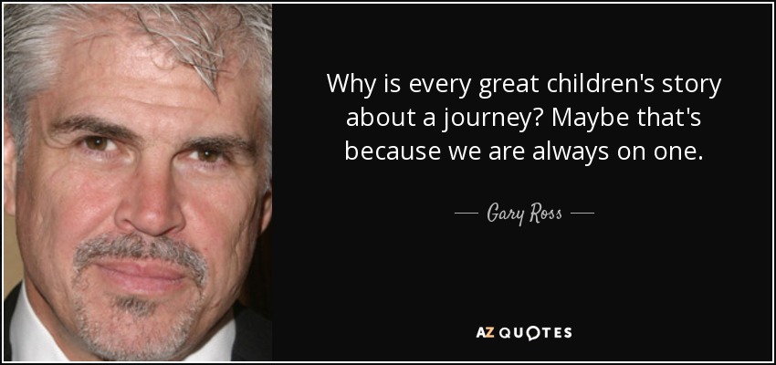 Why is every great children's story about a journey? Maybe that's because we are always on one. - Gary Ross