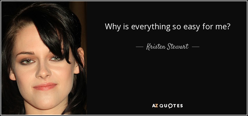 Why is everything so easy for me? - Kristen Stewart