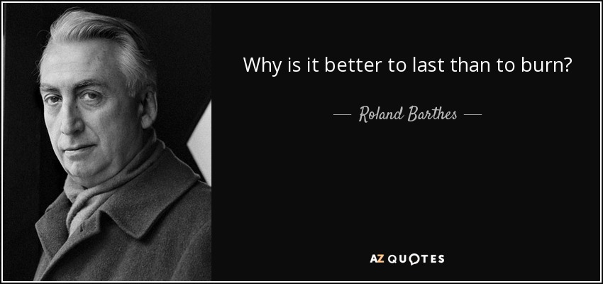 Why is it better to last than to burn? - Roland Barthes