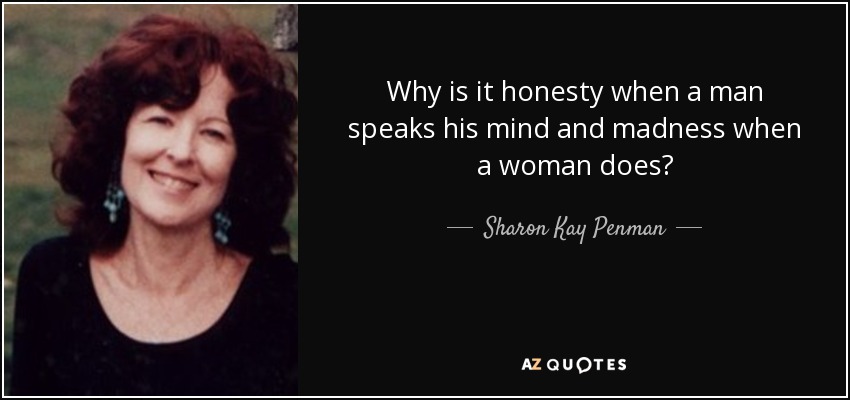 Why is it honesty when a man speaks his mind and madness when a woman does? - Sharon Kay Penman