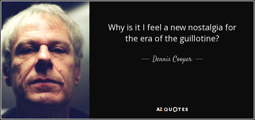 Why is it I feel a new nostalgia for the era of the guillotine? - Dennis Cooper
