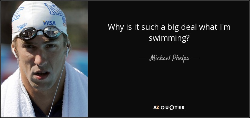 Why is it such a big deal what I'm swimming? - Michael Phelps