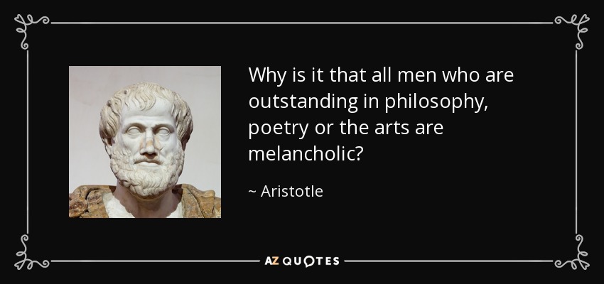 Why is it that all men who are outstanding in philosophy, poetry or the arts are melancholic? - Aristotle