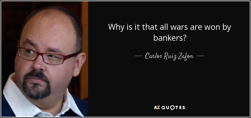 Why is it that all wars are won by bankers? - Carlos Ruiz Zafon
