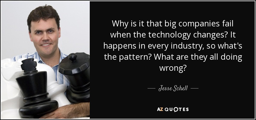 Why is it that big companies fail when the technology changes? It happens in every industry, so what's the pattern? What are they all doing wrong? - Jesse Schell