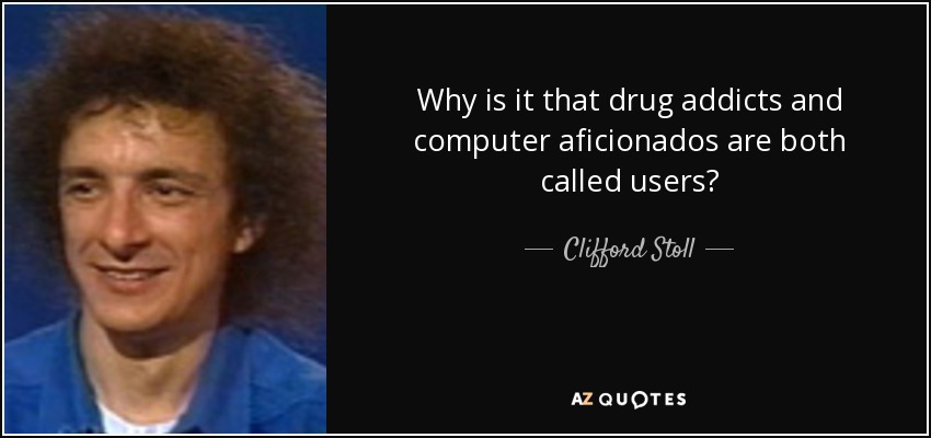 Why is it that drug addicts and computer aficionados are both called users? - Clifford Stoll