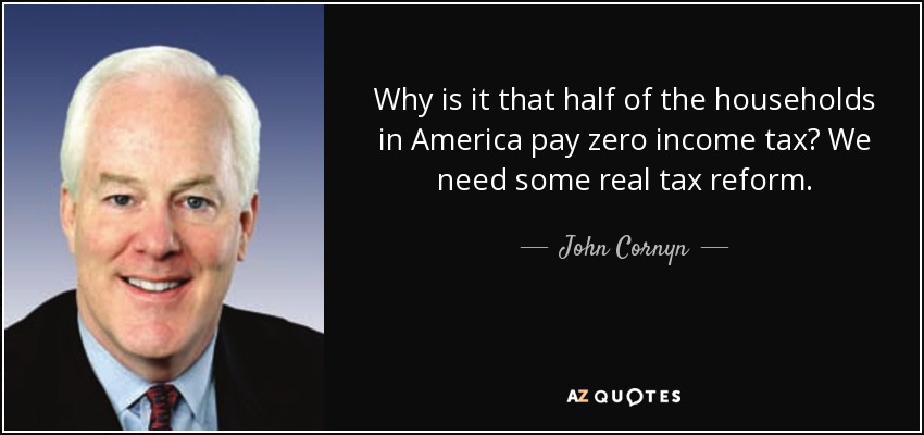 Why is it that half of the households in America pay zero income tax? We need some real tax reform. - John Cornyn
