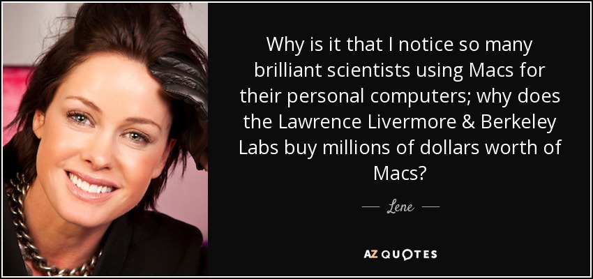 Why is it that I notice so many brilliant scientists using Macs for their personal computers; why does the Lawrence Livermore & Berkeley Labs buy millions of dollars worth of Macs? - Lene