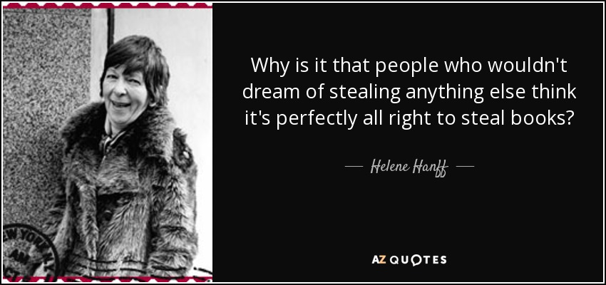Why is it that people who wouldn't dream of stealing anything else think it's perfectly all right to steal books? - Helene Hanff
