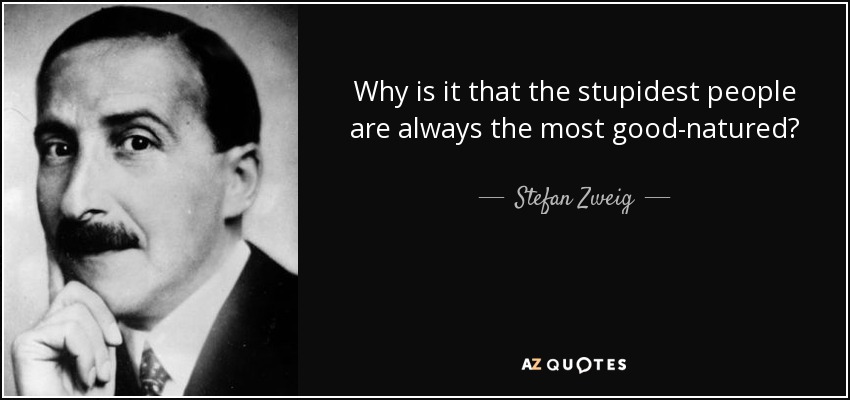 Why is it that the stupidest people are always the most good-natured? - Stefan Zweig