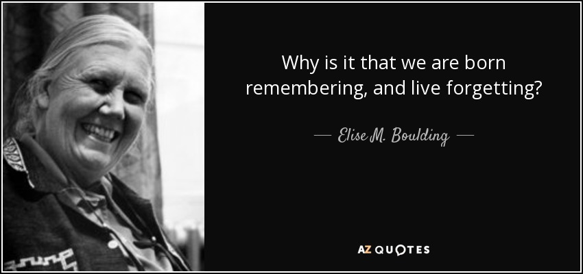 Why is it that we are born remembering, and live forgetting? - Elise M. Boulding