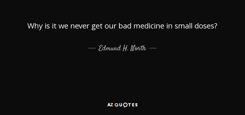 Why is it we never get our bad medicine in small doses? - Edmund H. North