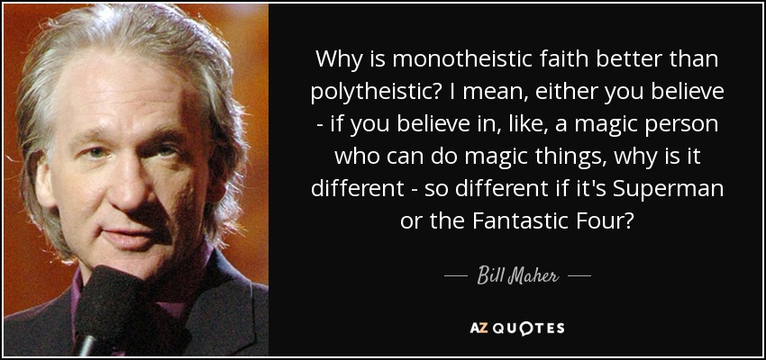 Why is monotheistic faith better than polytheistic? I mean, either you believe - if you believe in, like, a magic person who can do magic things, why is it different - so different if it's Superman or the Fantastic Four? - Bill Maher