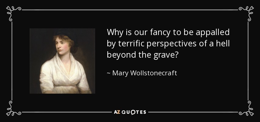 Why is our fancy to be appalled by terrific perspectives of a hell beyond the grave? - Mary Wollstonecraft