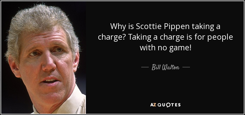 Why is Scottie Pippen taking a charge? Taking a charge is for people with no game! - Bill Walton