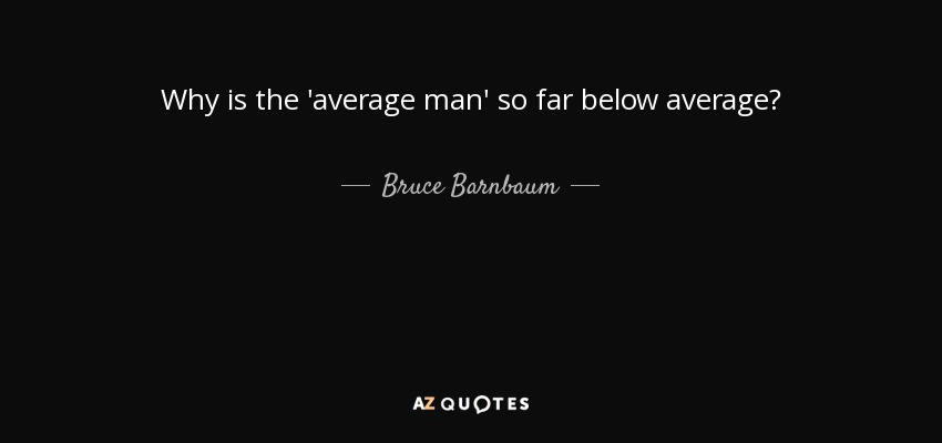 Why is the 'average man' so far below average? - Bruce Barnbaum