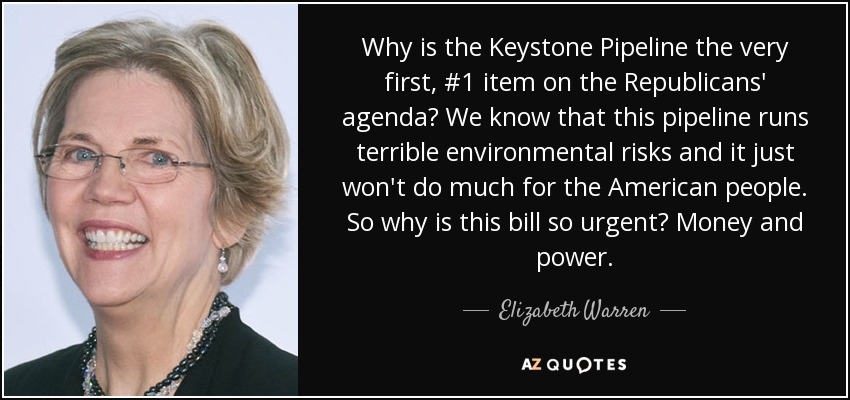 Why is the Keystone Pipeline the very first, #1 item on the Republicans' agenda? We know that this pipeline runs terrible environmental risks and it just won't do much for the American people. So why is this bill so urgent? Money and power. - Elizabeth Warren