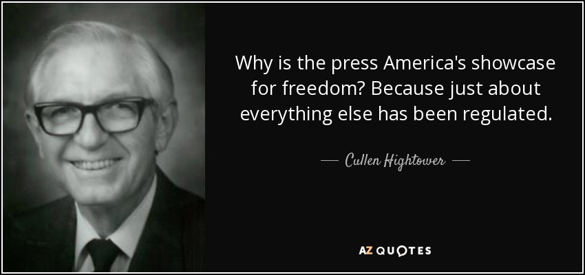 Why is the press America's showcase for freedom? Because just about everything else has been regulated. - Cullen Hightower